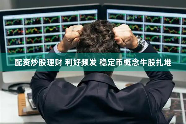 配资炒股理财 利好频发 稳定币概念牛股扎堆