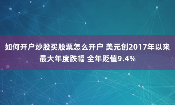 如何开户炒股买股票怎么开户 美元创2017年以来最大年度跌幅 全年贬值9.4%