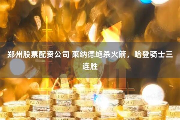 郑州股票配资公司 莱纳德绝杀火箭，哈登骑士三连胜