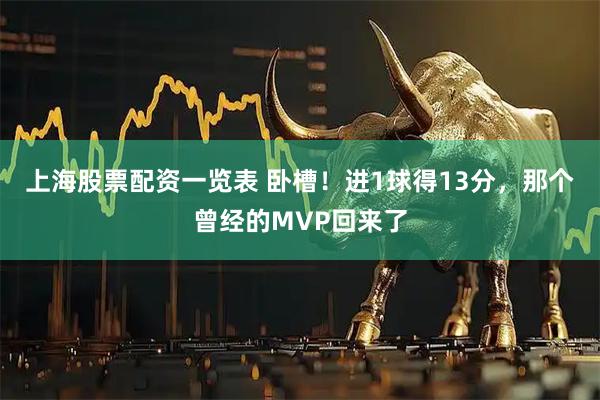 上海股票配资一览表 卧槽！进1球得13分，那个曾经的MVP回来了