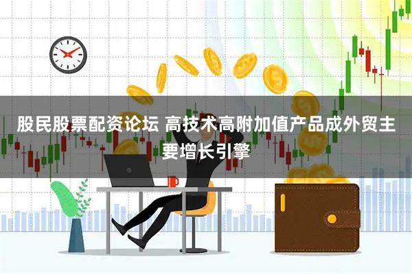 股民股票配资论坛 高技术高附加值产品成外贸主要增长引擎