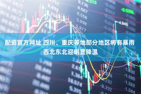 配资官方网址 四川、重庆等地部分地区将有暴雨 西北东北迎明显降温